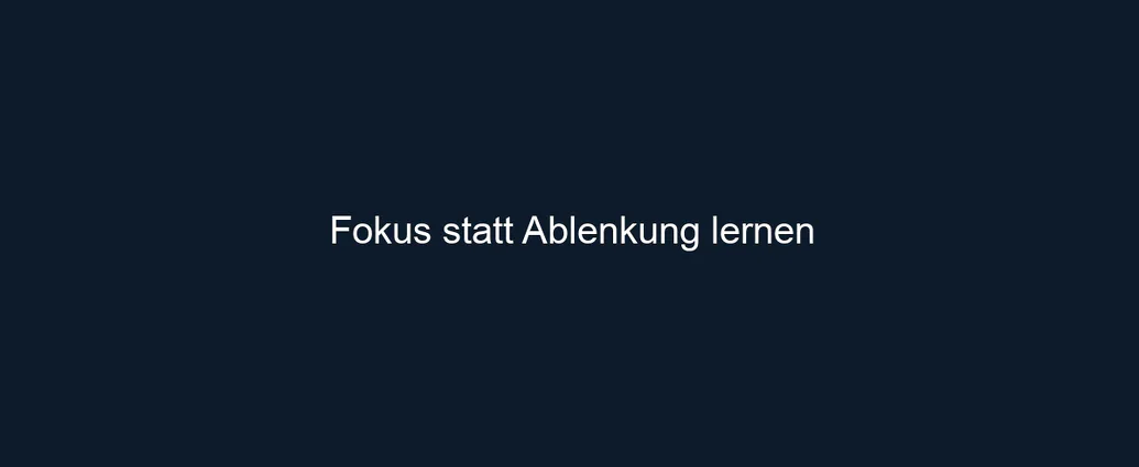 Fokus statt Ablenkung lernen