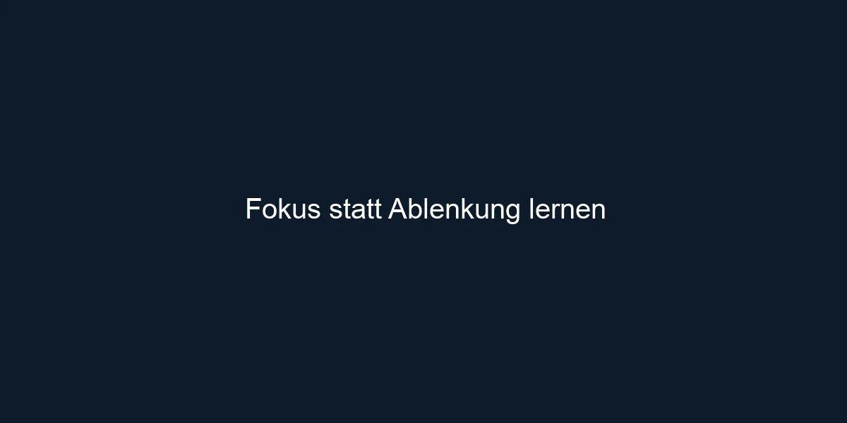 Fokus statt Ablenkung lernen
