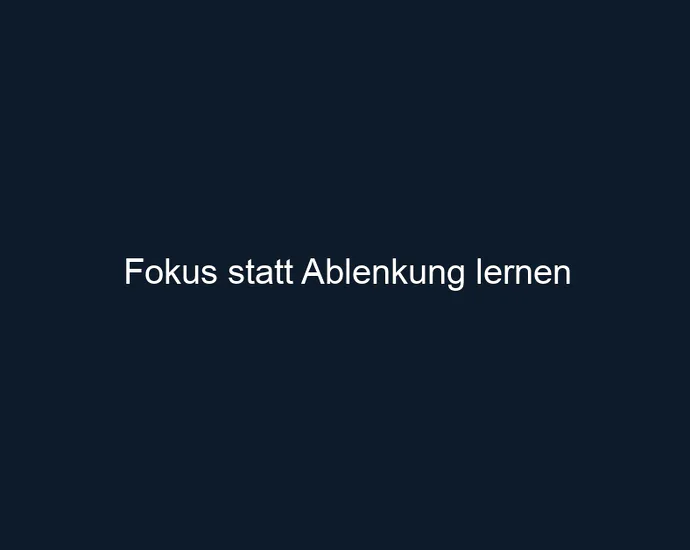 Fokus statt Ablenkung lernen