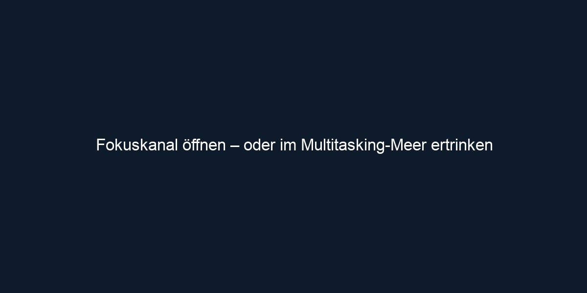 Fokuskanal öffnen – oder im Multitasking Meer ertrinken
