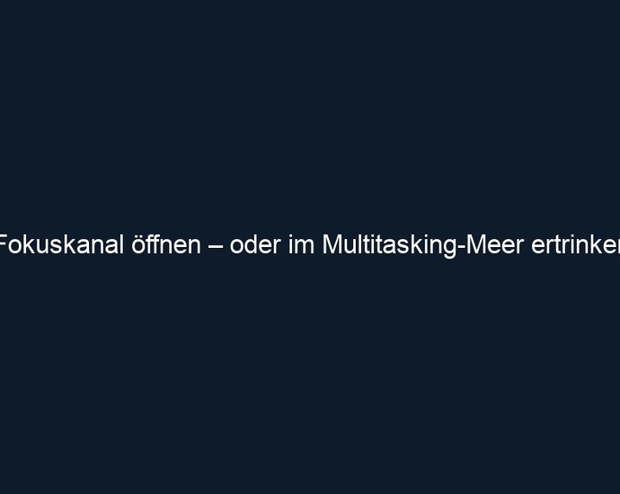 Fokuskanal öffnen – oder im Multitasking Meer ertrinken