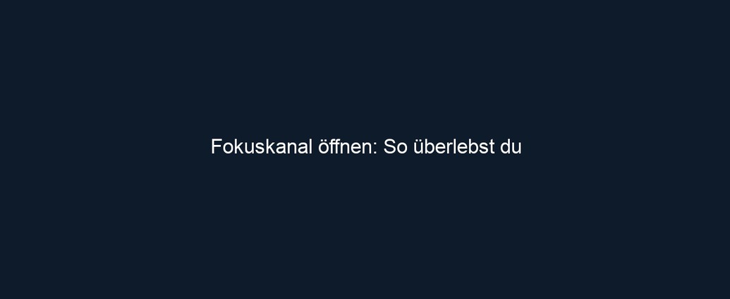 Fokuskanal öffnen: So überlebst du