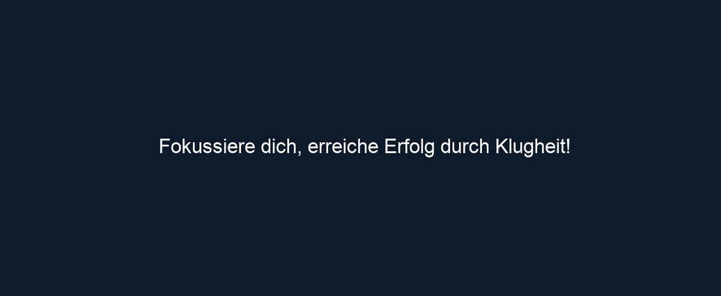 Fokussiere dich, erreiche Erfolg durch Klugheit!