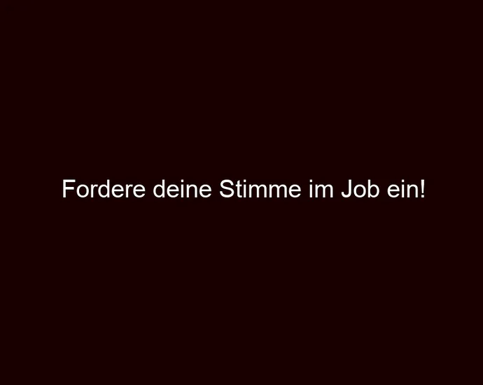 Fordere deine Stimme im Job ein!