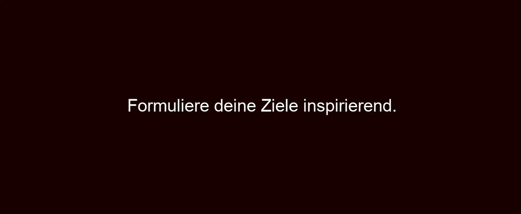 Formuliere deine Ziele inspirierend.