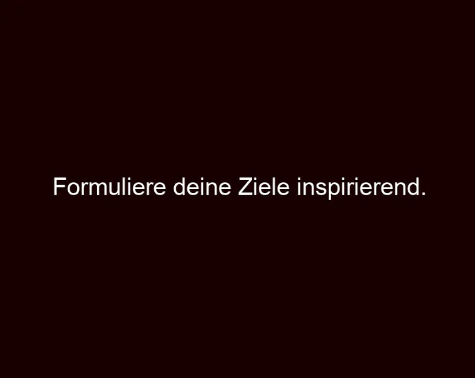 Formuliere deine Ziele inspirierend.