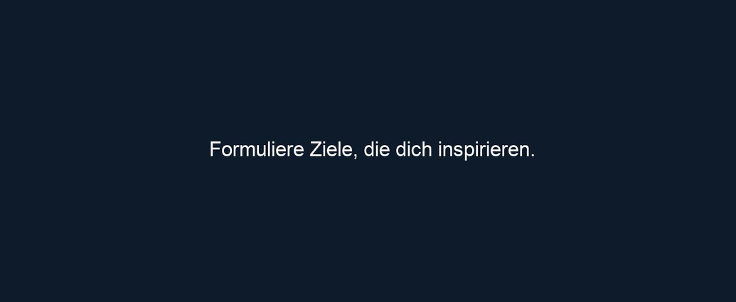 Formuliere Ziele, die dich inspirieren.