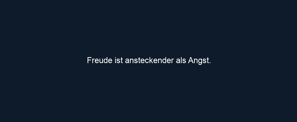 Freude ist ansteckender als Angst.