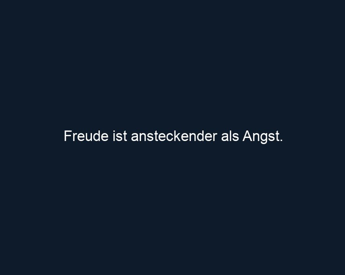 Freude ist ansteckender als Angst.