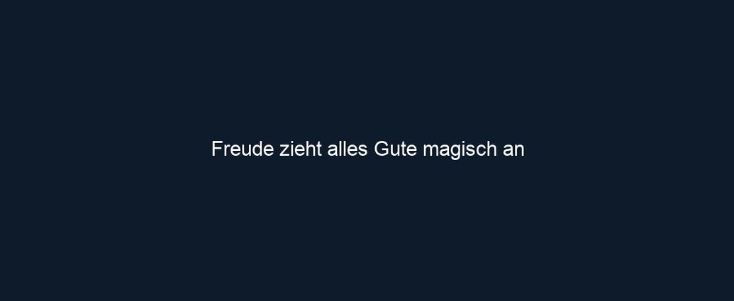 Freude zieht alles Gute magisch an