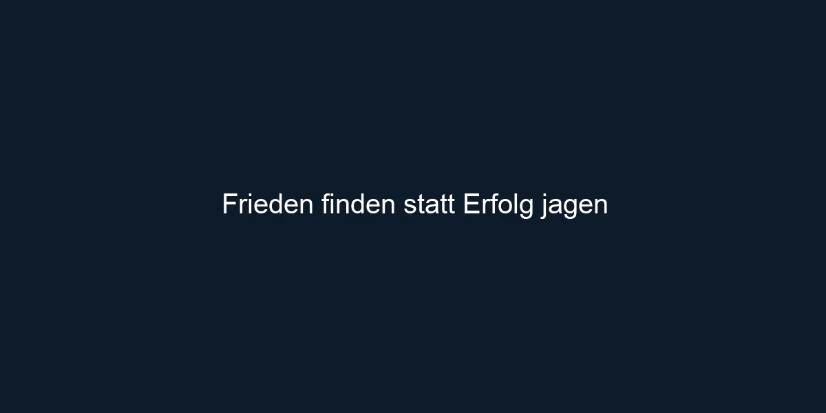Frieden finden statt Erfolg jagen