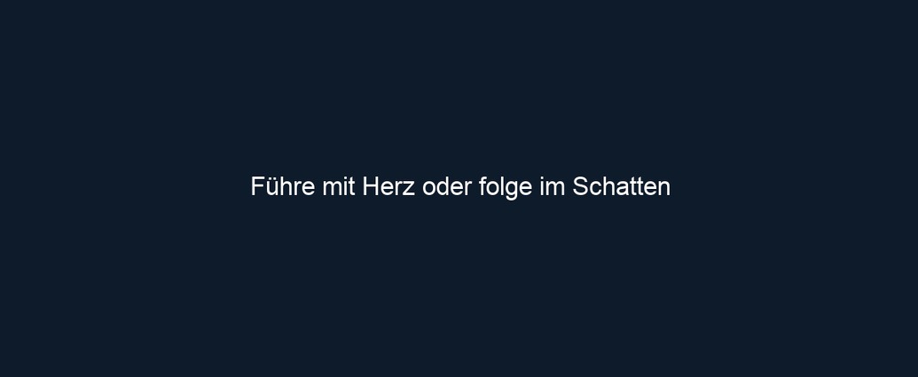 Führe mit Herz oder folge im Schatten