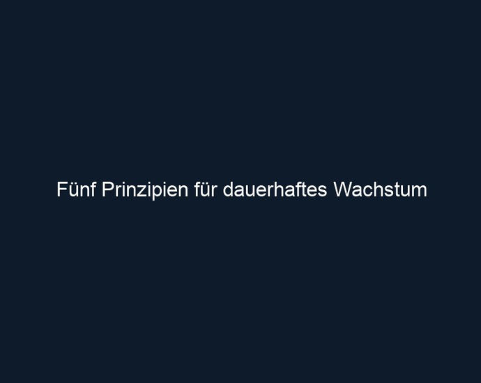 Fünf Prinzipien für dauerhaftes Wachstum