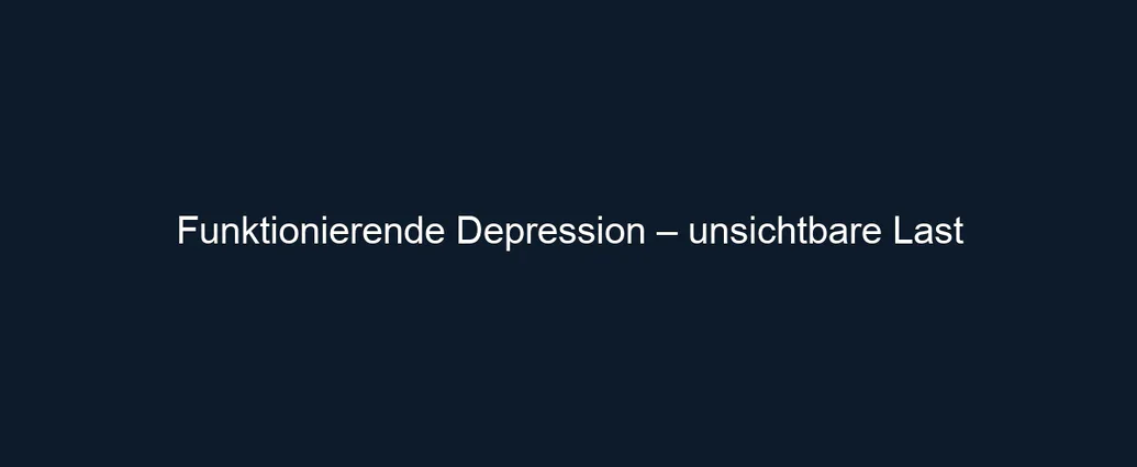Funktionierende Depression – unsichtbare Last