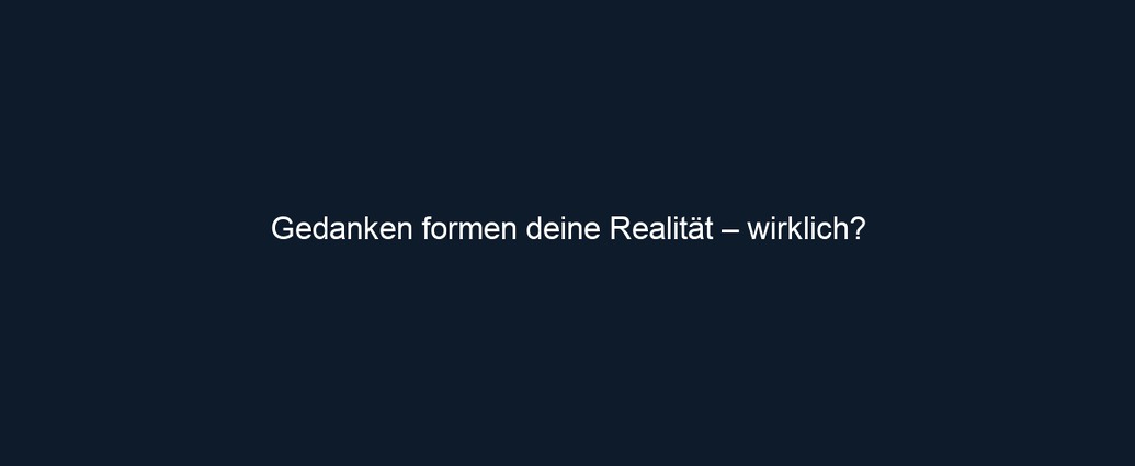 Gedanken formen deine Realität – wirklich?