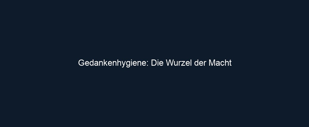 Gedankenhygiene: Die Wurzel der Macht
