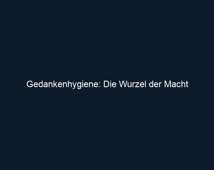 Gedankenhygiene: Die Wurzel der Macht