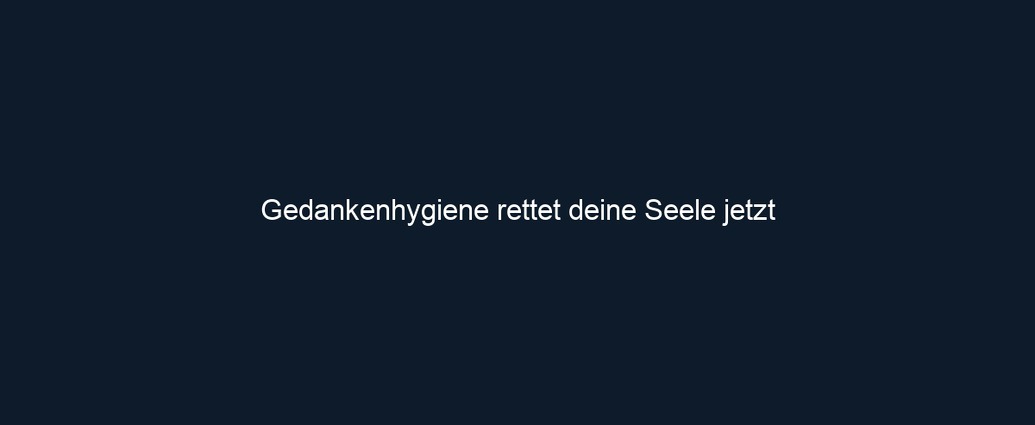 Gedankenhygiene rettet deine Seele jetzt