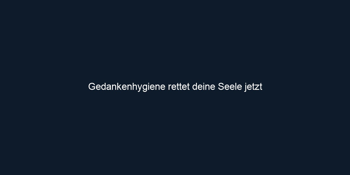 Gedankenhygiene rettet deine Seele jetzt