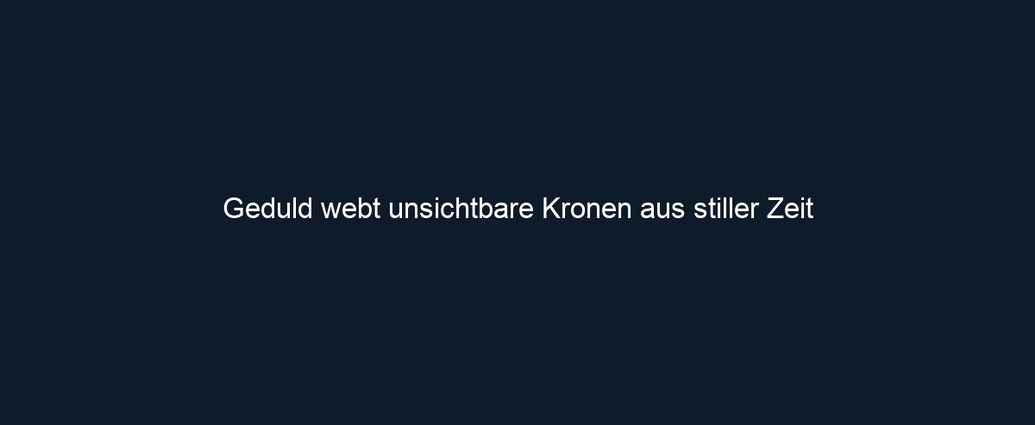 Geduld webt unsichtbare Kronen aus stiller Zeit