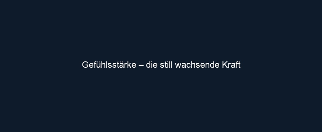 Gefühlsstärke – die still wachsende Kraft
