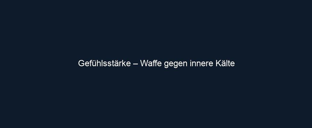 Gefühlsstärke – Waffe gegen innere Kälte