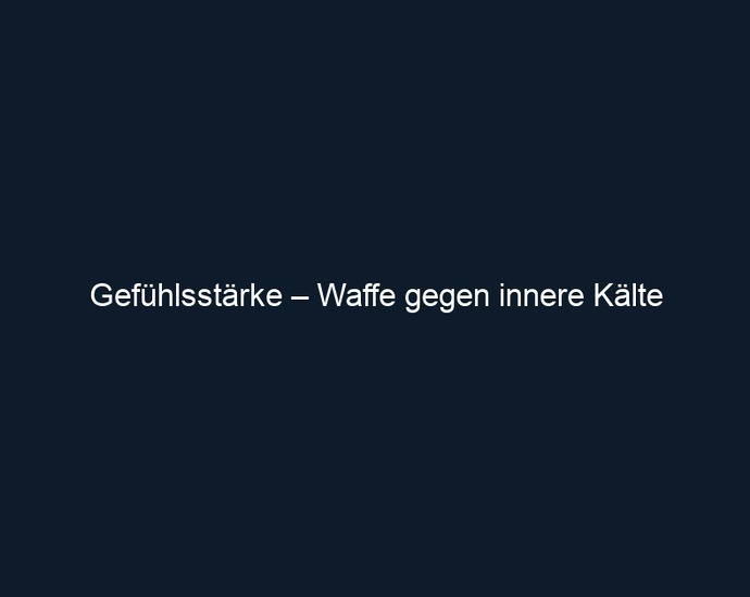 Gefühlsstärke – Waffe gegen innere Kälte