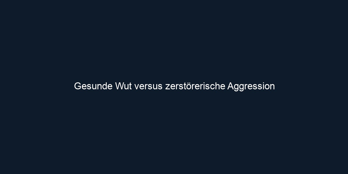 Gesunde Wut versus zerstörerische Aggression