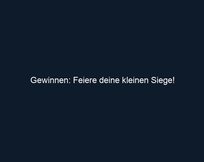 Gewinnen: Feiere deine kleinen Siege!