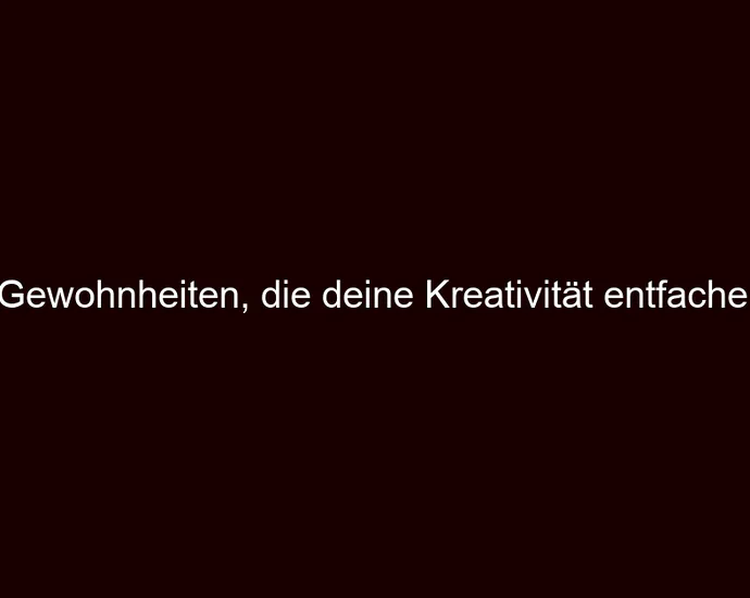 Gewohnheiten, die deine Kreativität entfachen