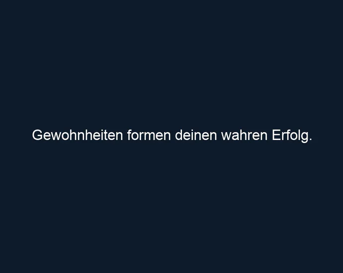 Gewohnheiten formen deinen wahren Erfolg.