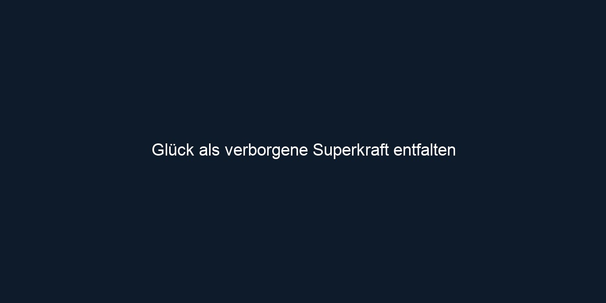 Glück als verborgene Superkraft entfalten