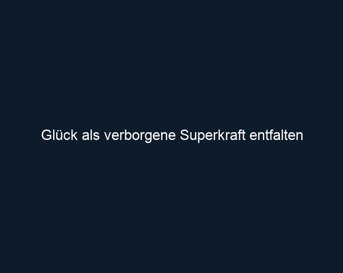 Glück als verborgene Superkraft entfalten
