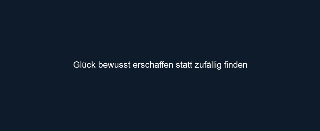 Glück bewusst erschaffen statt zufällig finden