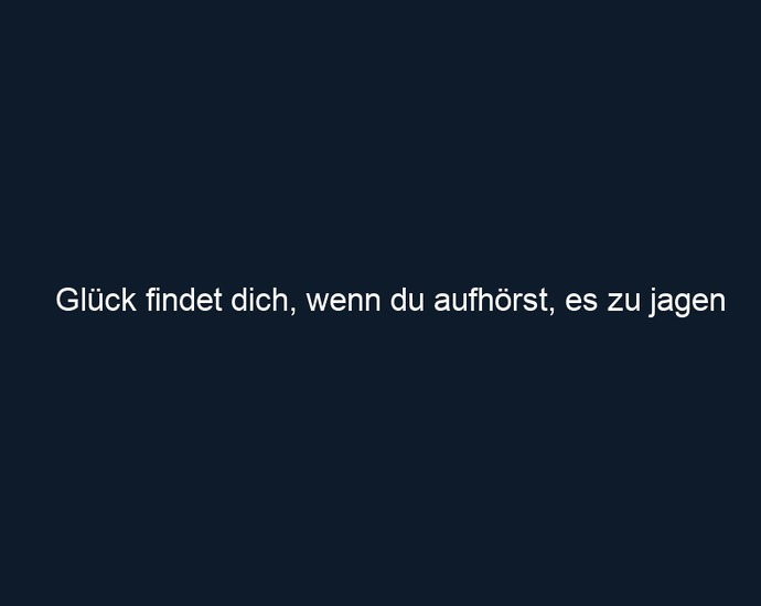 Glück findet dich, wenn du aufhörst, es zu jagen