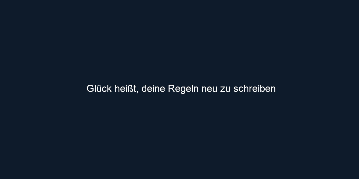 Glück heißt, deine Regeln neu zu schreiben