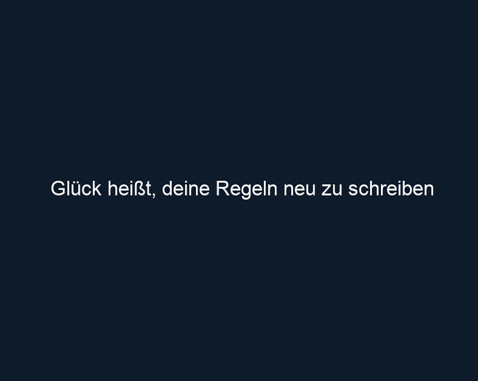 Glück heißt, deine Regeln neu zu schreiben