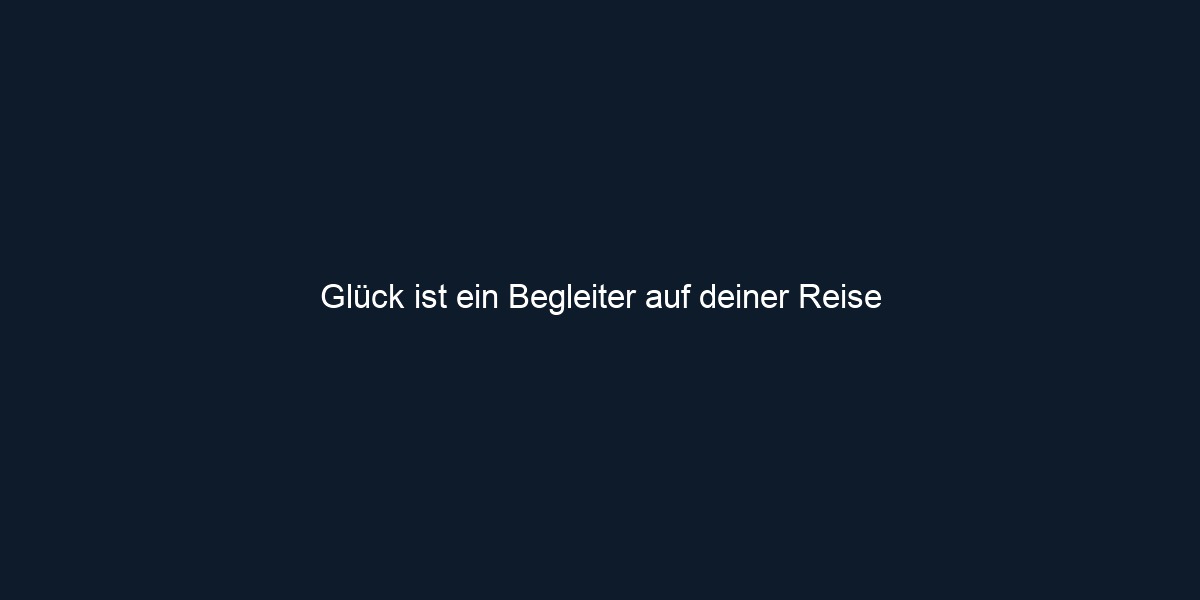 Glück ist ein Begleiter auf deiner Reise