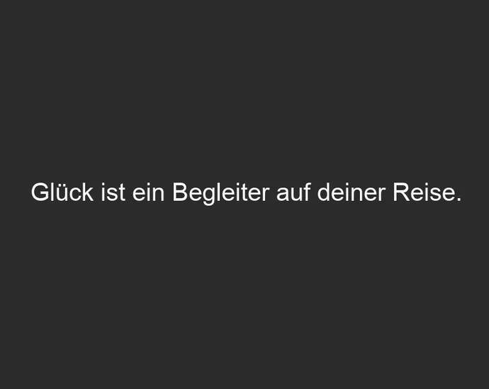 Glück ist ein Begleiter auf deiner Reise.