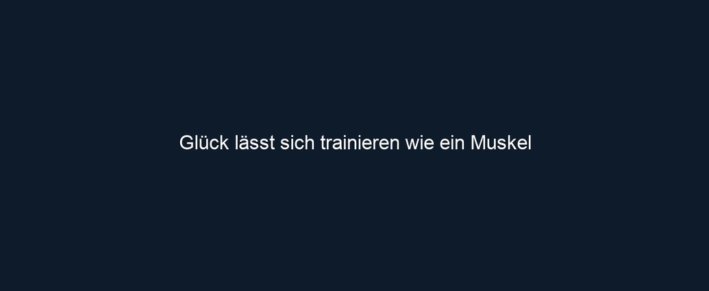Glück lässt sich trainieren wie ein Muskel