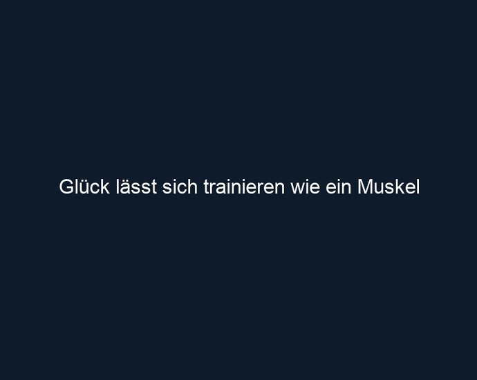 Glück lässt sich trainieren wie ein Muskel
