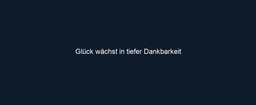 Glück wächst in tiefer Dankbarkeit