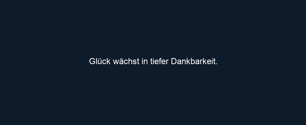 Glück wächst in tiefer Dankbarkeit.
