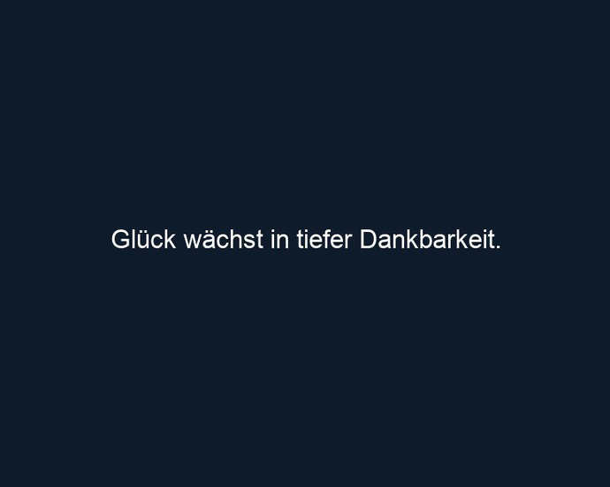 Glück wächst in tiefer Dankbarkeit.