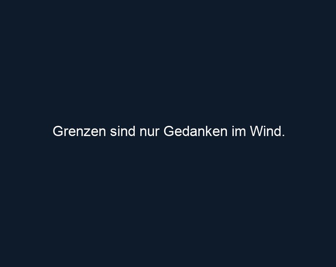 Grenzen sind nur Gedanken im Wind.