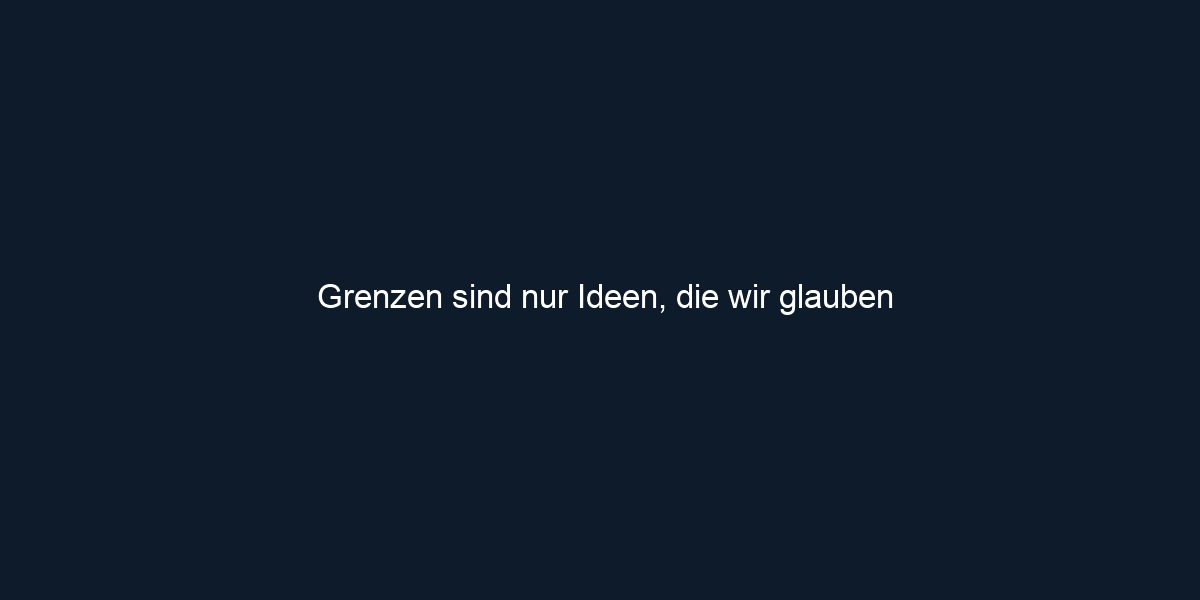 Grenzen sind nur Ideen, die wir glauben