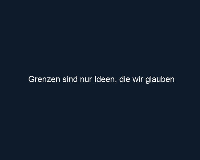 Grenzen sind nur Ideen, die wir glauben