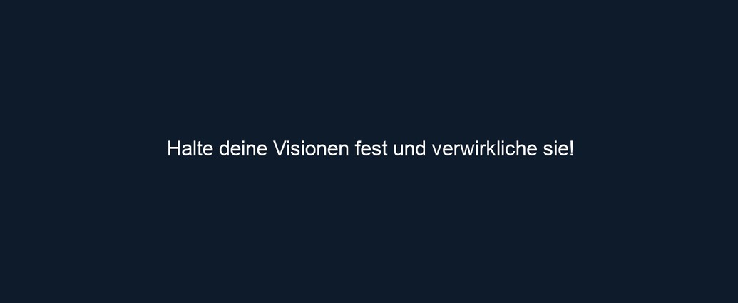 Halte deine Visionen fest und verwirkliche sie!