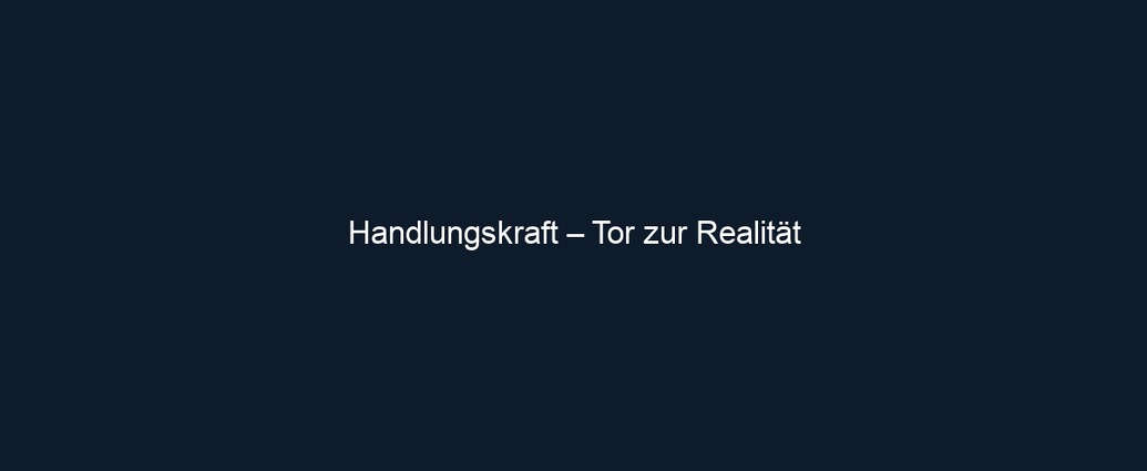 Handlungskraft – Tor zur Realität