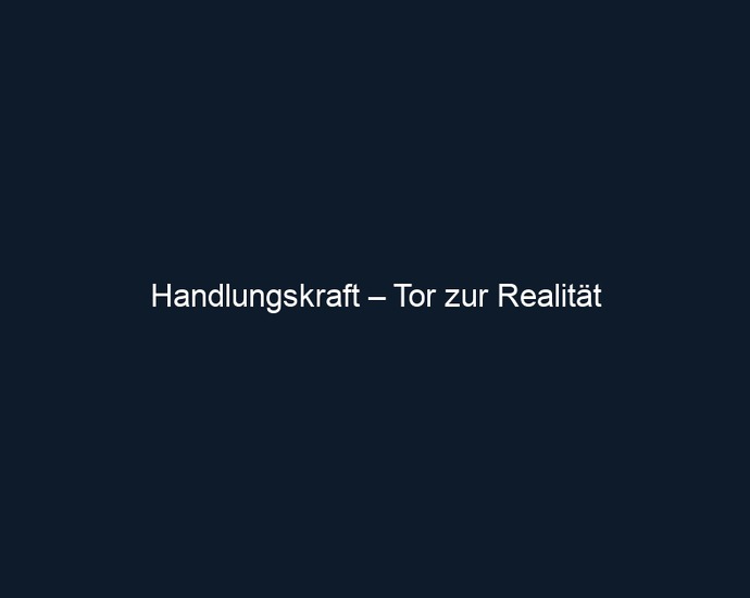 Handlungskraft – Tor zur Realität